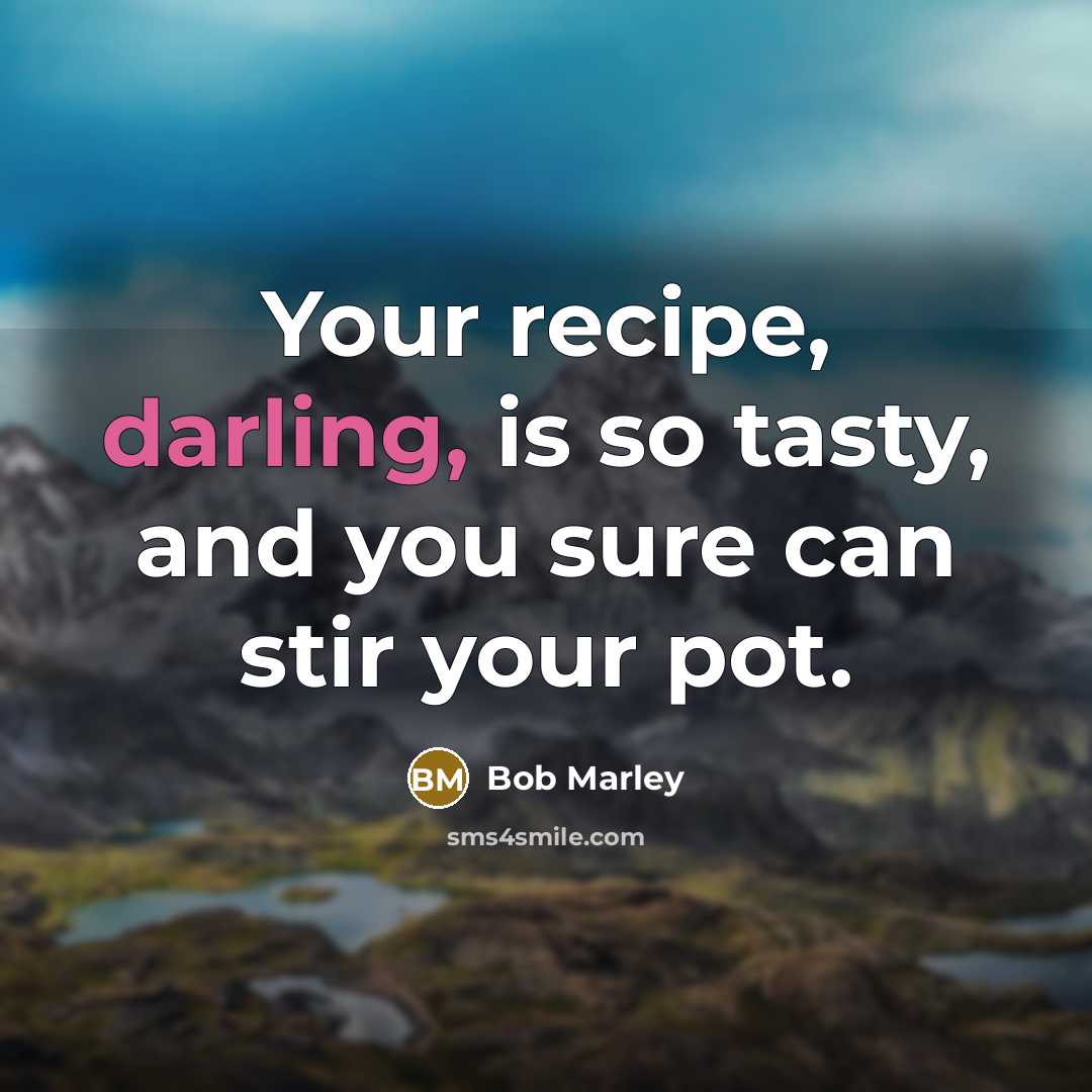 “Your recipe, darling, is so tasty, and you sure can…” quote by Bob Marley
