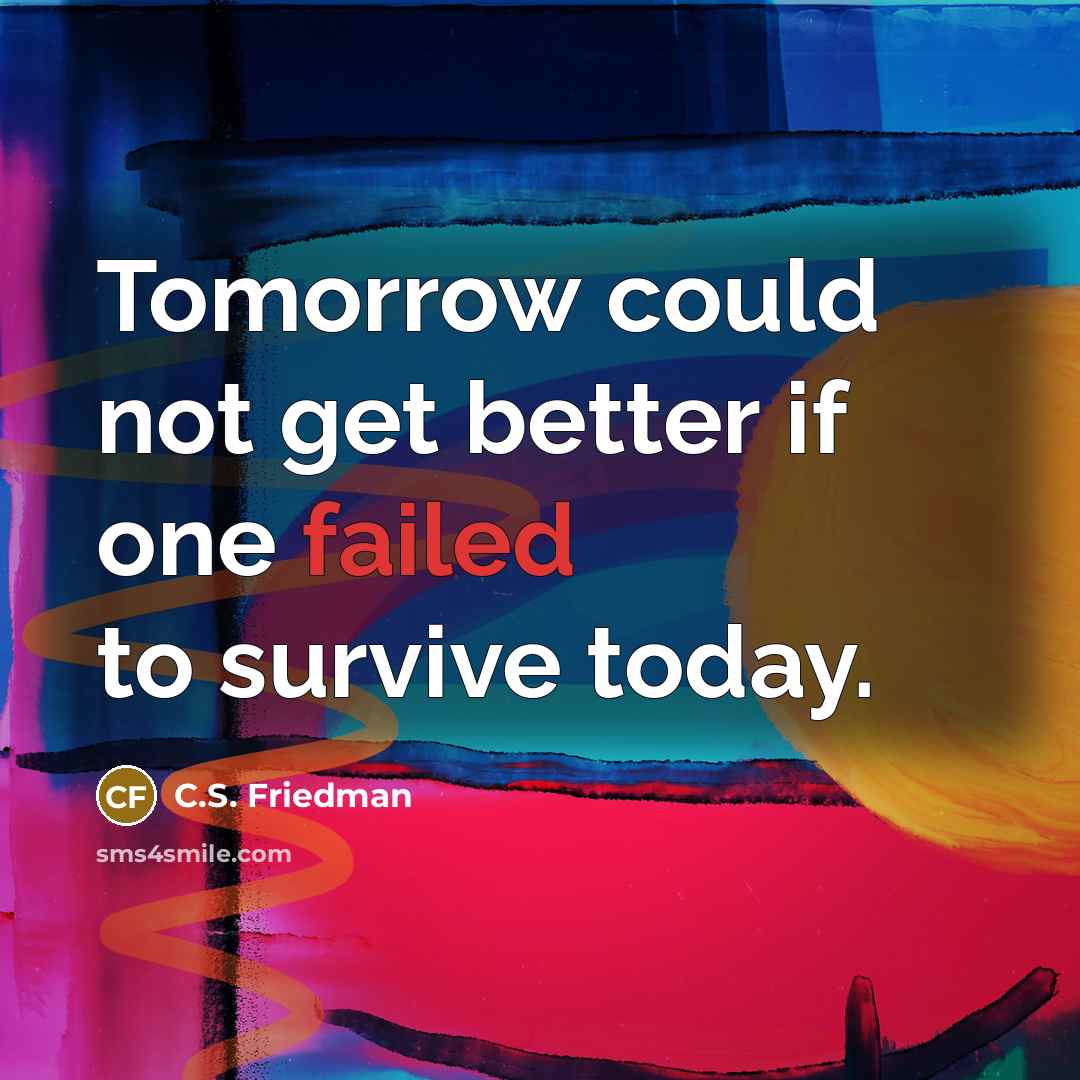 “Tomorrow could not get better if one failed to survive…” quote by C.S. Friedman