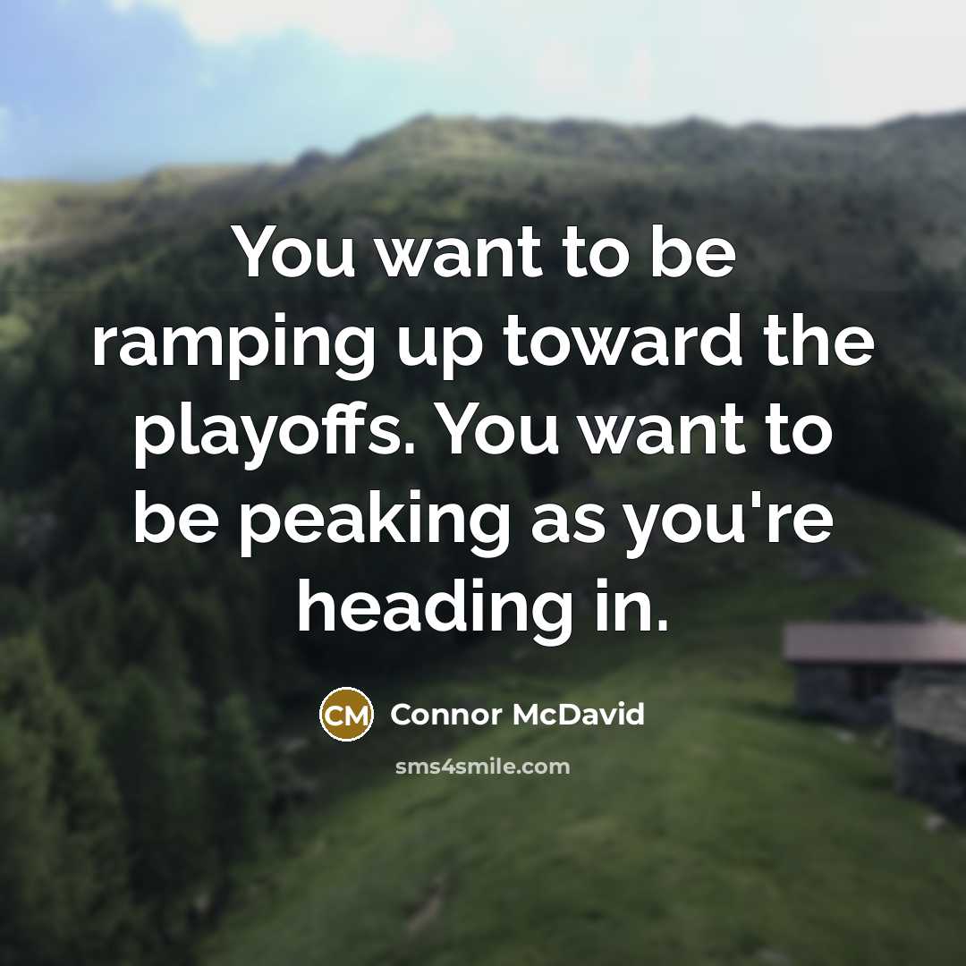 “You want to be ramping up toward the playoffs. You want to be peaking as you're heading in.” quote by Connor McDavid
