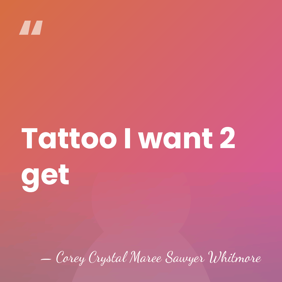 Tattoo I want 2 get - Corey Crystal Maree Sawyer Whitmore