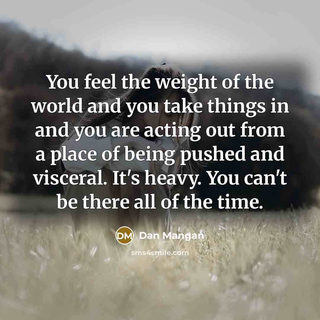 “You feel the weight of the world and you take…” quote by Dan Mangan