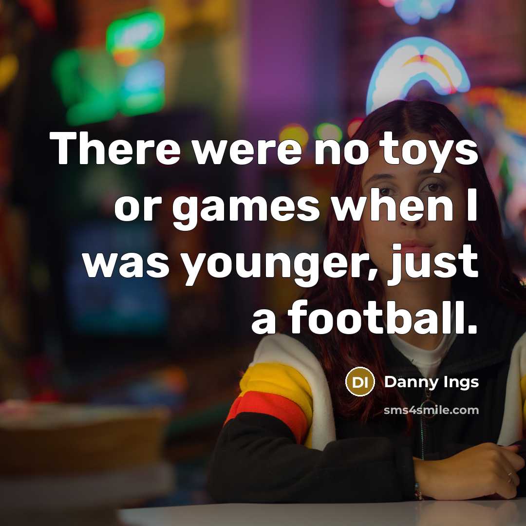 “There were no toys or games when I was younger,…” quote by Danny Ings