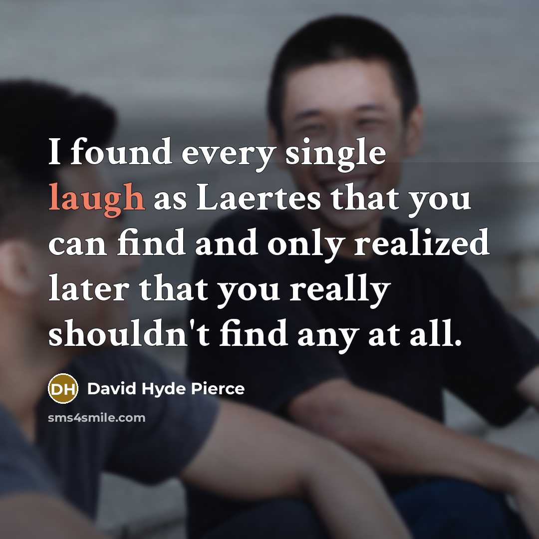 “I found every single laugh as Laertes that you can find and only realized later that you really shouldn't find any at all.” quote by David Hyde Pierce