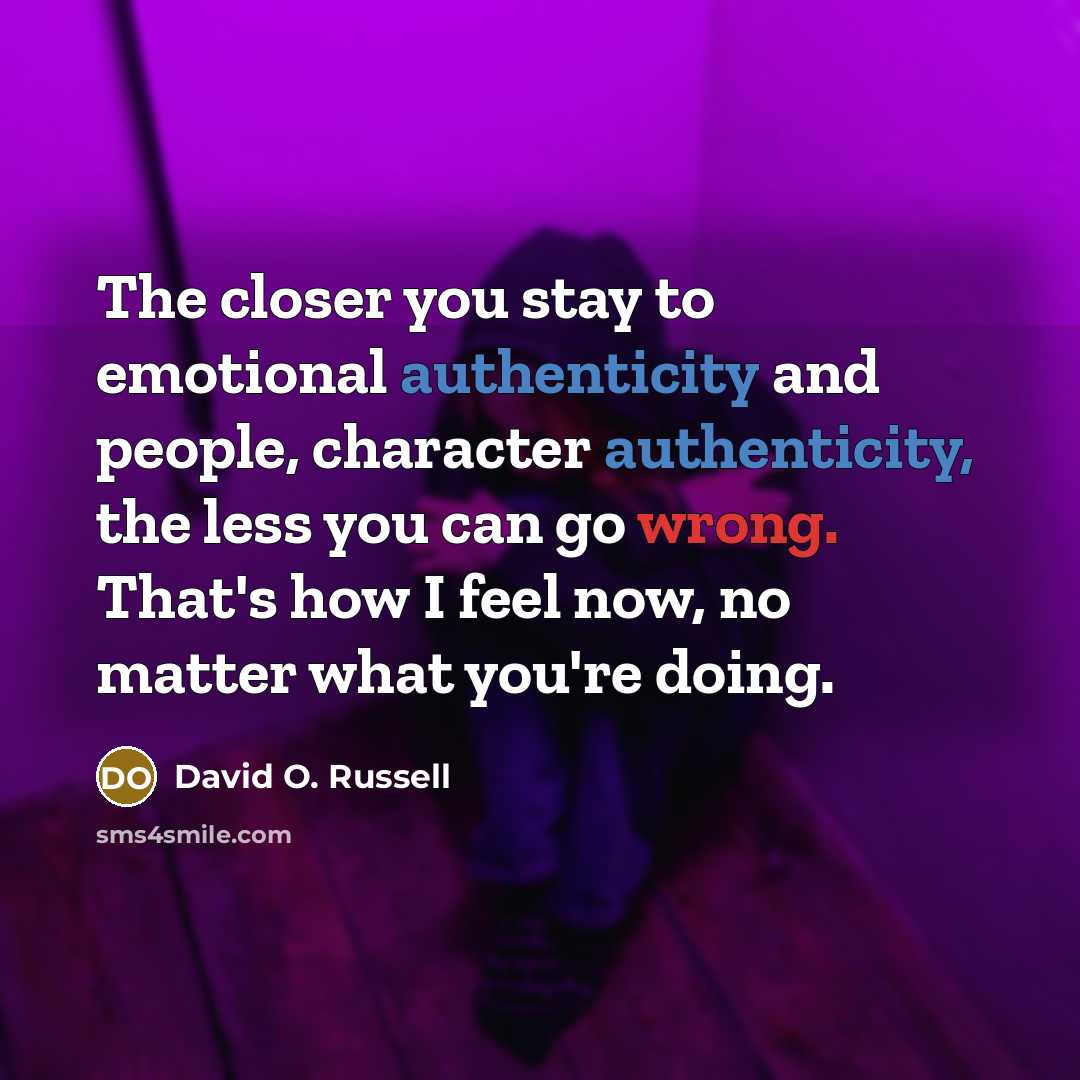 “The closer you stay to emotional authenticity and people, character…” quote by David O. Russell