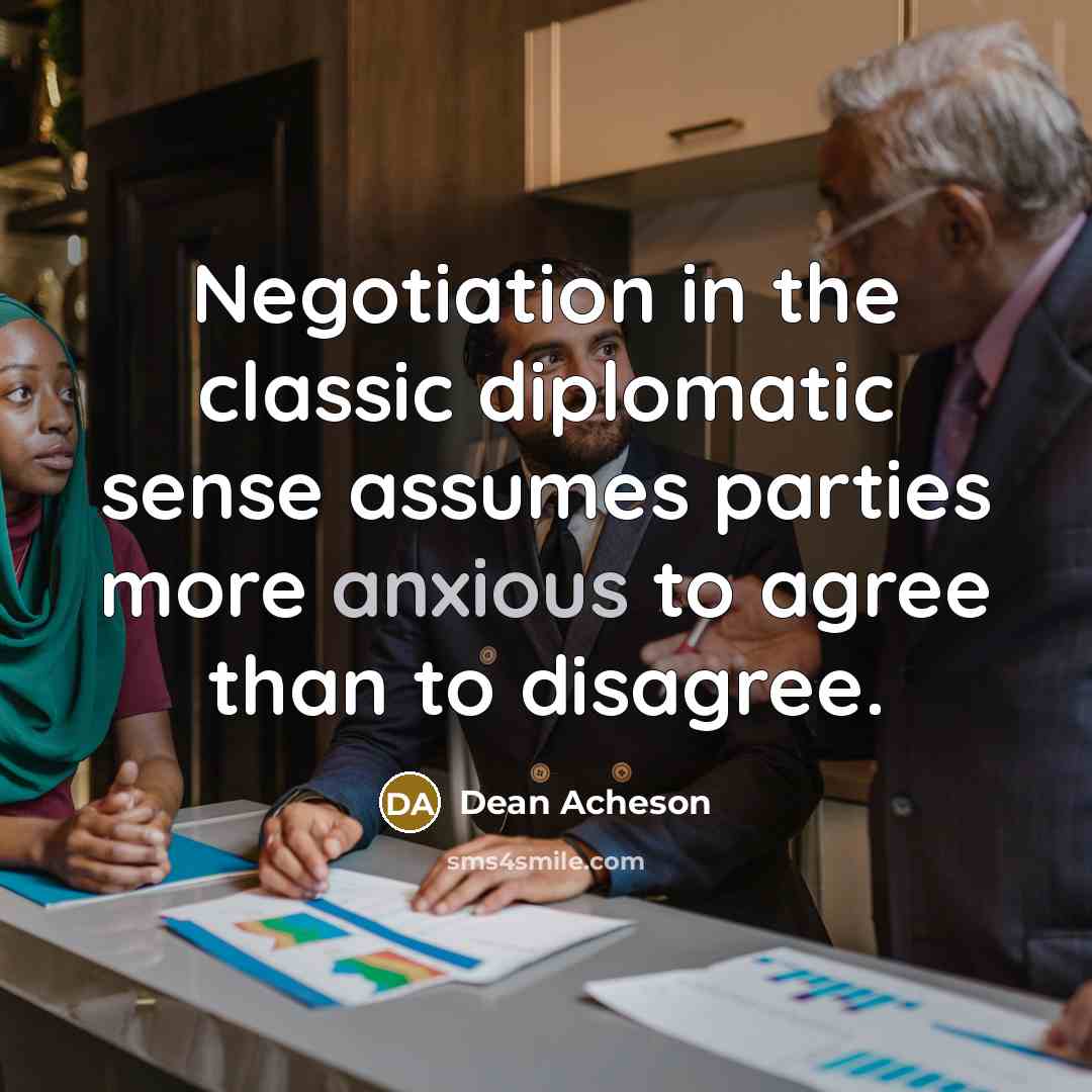 “Negotiation in the classic diplomatic sense assumes parties more anxious…” quote by Dean Acheson