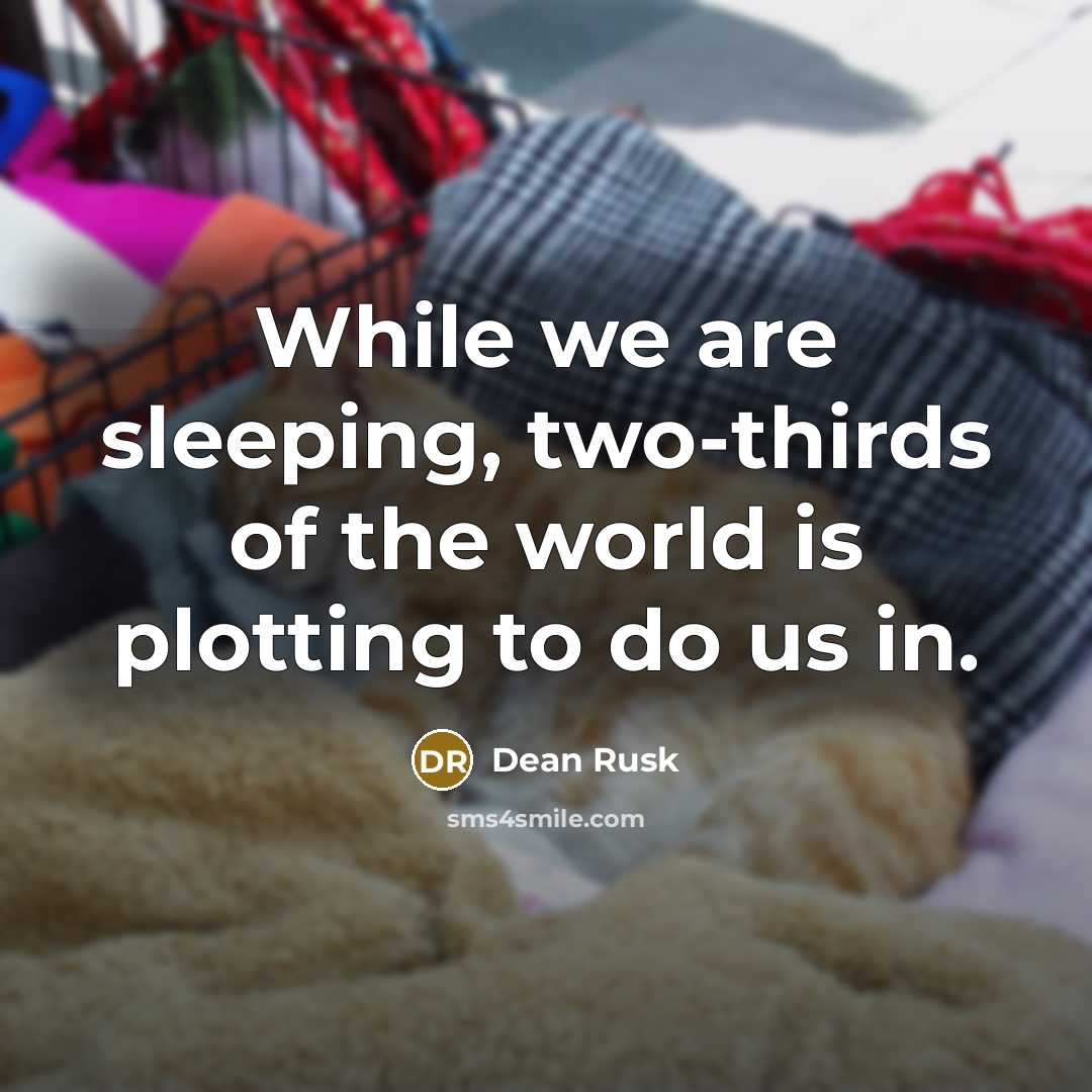 “While we are sleeping, two-thirds of the world is plotting…” quote by Dean Rusk