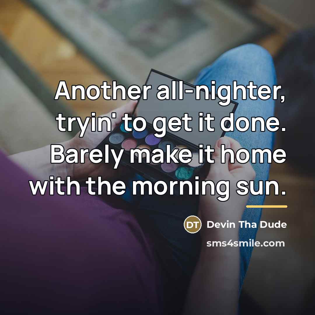 “Another all-nighter, tryin' to get it done. Barely make it…” quote by Devin Tha Dude