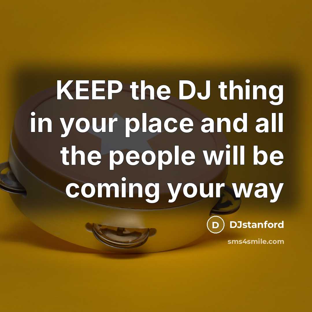 “KEEP the DJ thing in your place and all the people will be coming your way” quote by DJstanford