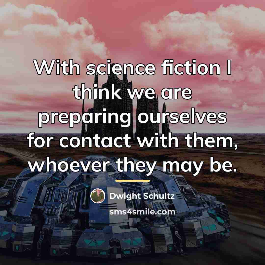 “With science fiction I think we are preparing ourselves for…” quote by Dwight Schultz