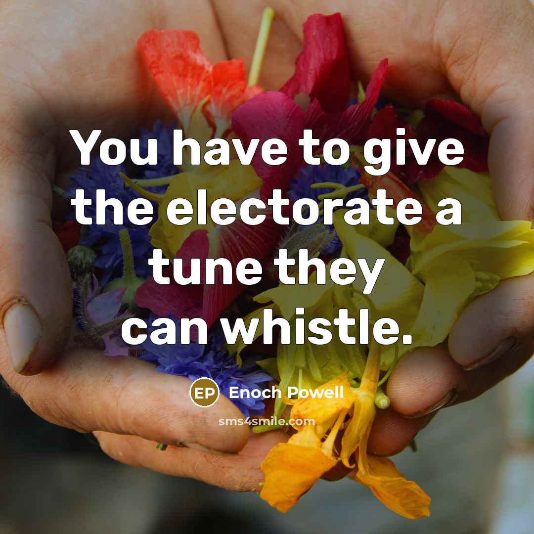 “You have to give the electorate a tune they can…” quote by Enoch Powell
