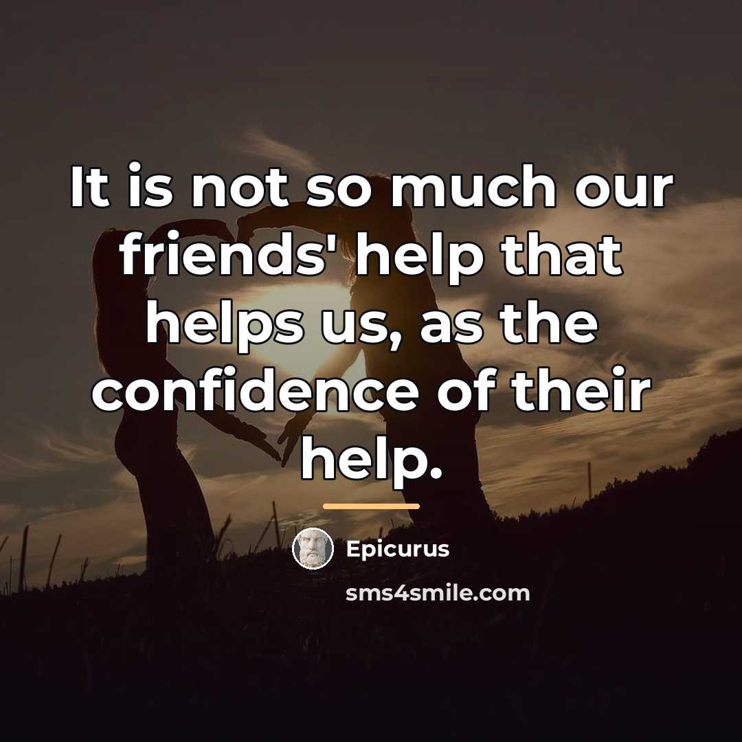 “It is not so much our friends' help that helps…” quote by Epicurus