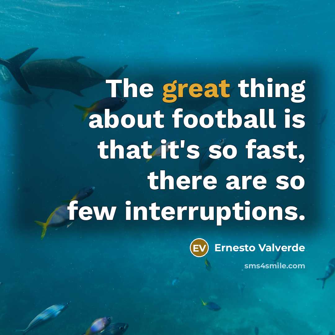 “The great thing about football is that it's so fast,…” quote by Ernesto Valverde