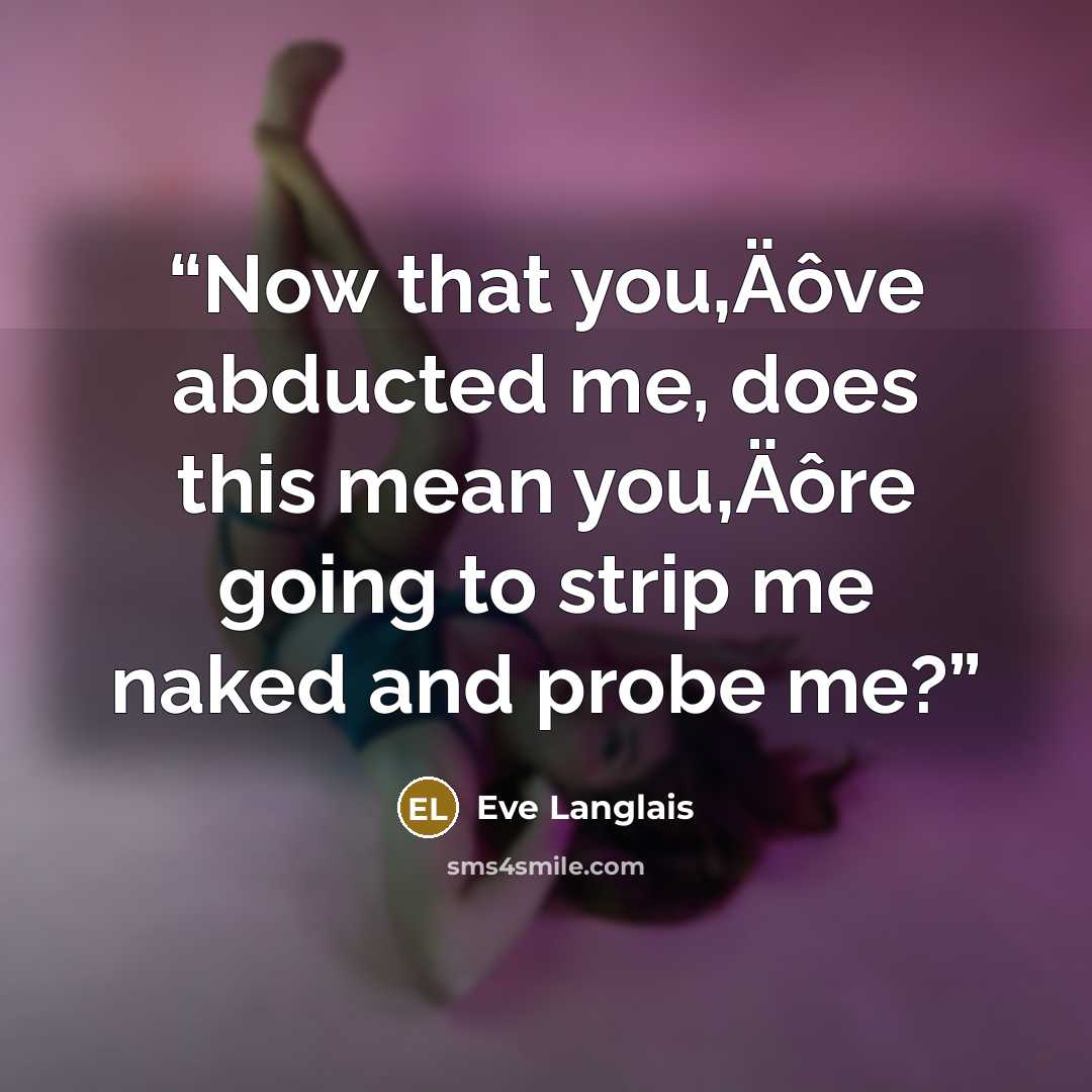 “Now that you‚Äôve abducted me, does this mean you‚Äôre going to strip me naked and probe me?” quote by Eve Langlais