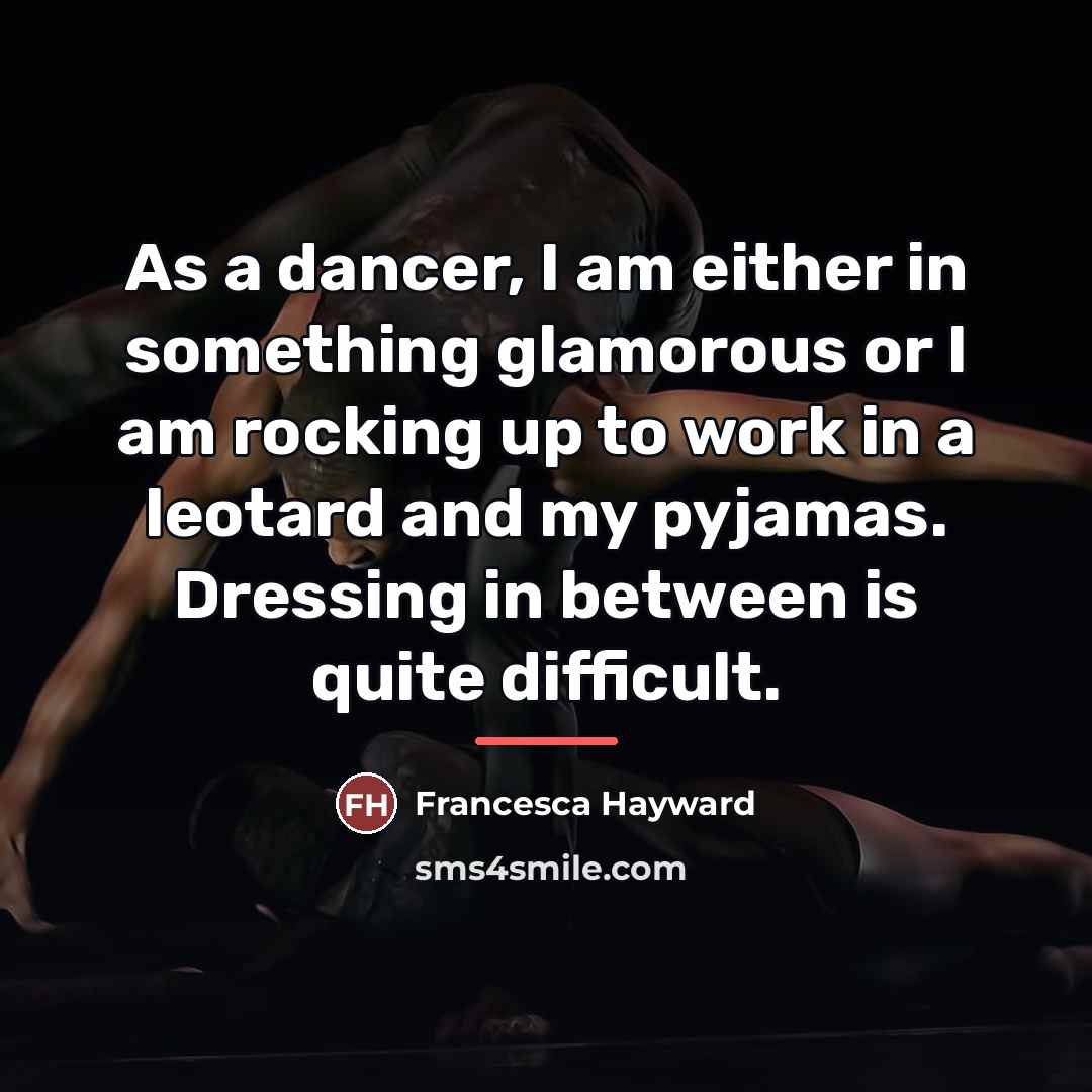 “As a dancer, I am either in something glamorous or…” quote by Francesca Hayward