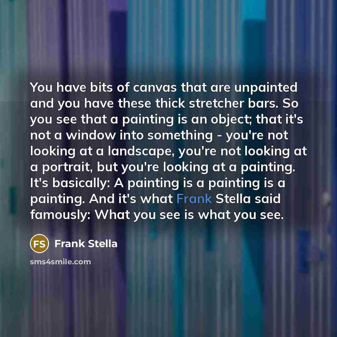 “You have bits of canvas that are unpainted and you…” quote by Frank Stella