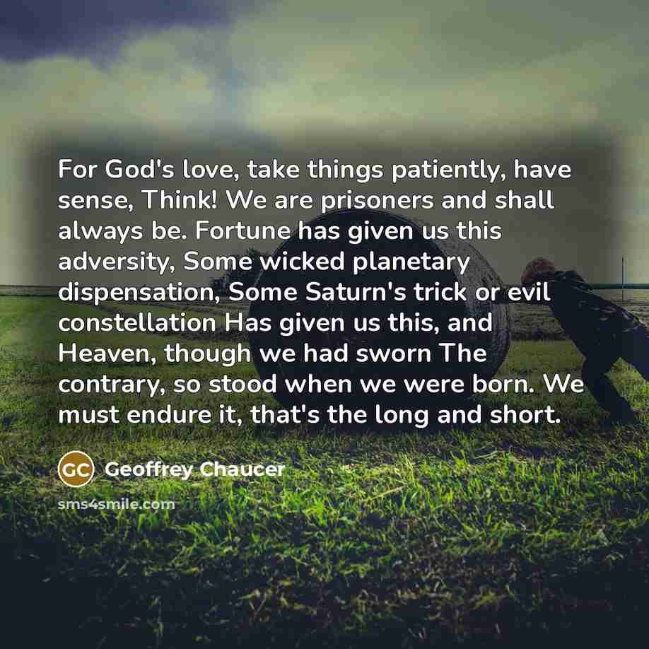 “For God's love, take things patiently, have sense, Think! We…” quote by Geoffrey Chaucer