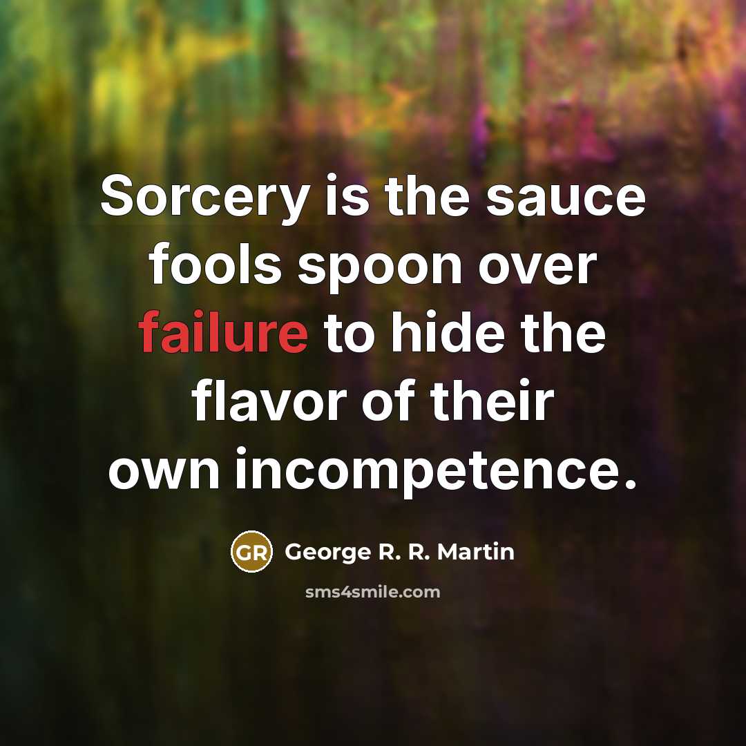 “Sorcery is the sauce fools spoon over failure to hide…” quote by George R. R. Martin