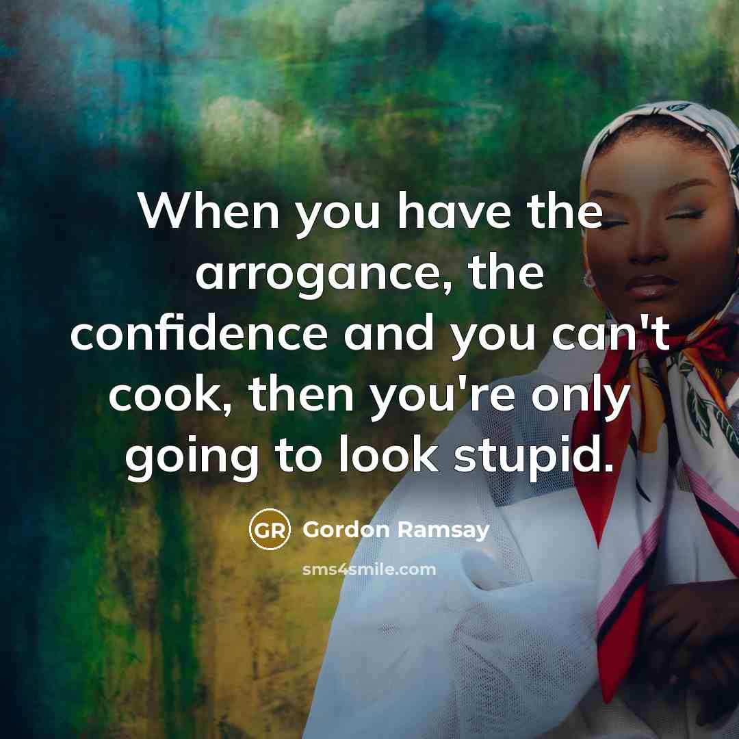 “When you have the arrogance, the confidence and you can't…” quote by Gordon Ramsay