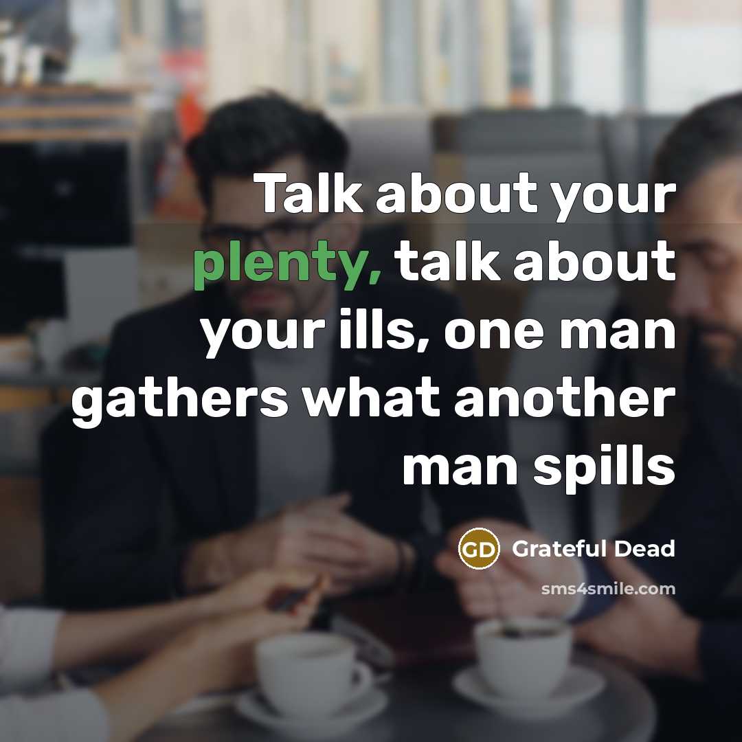 “Talk about your plenty, talk about your ills, one man…” quote by Grateful Dead