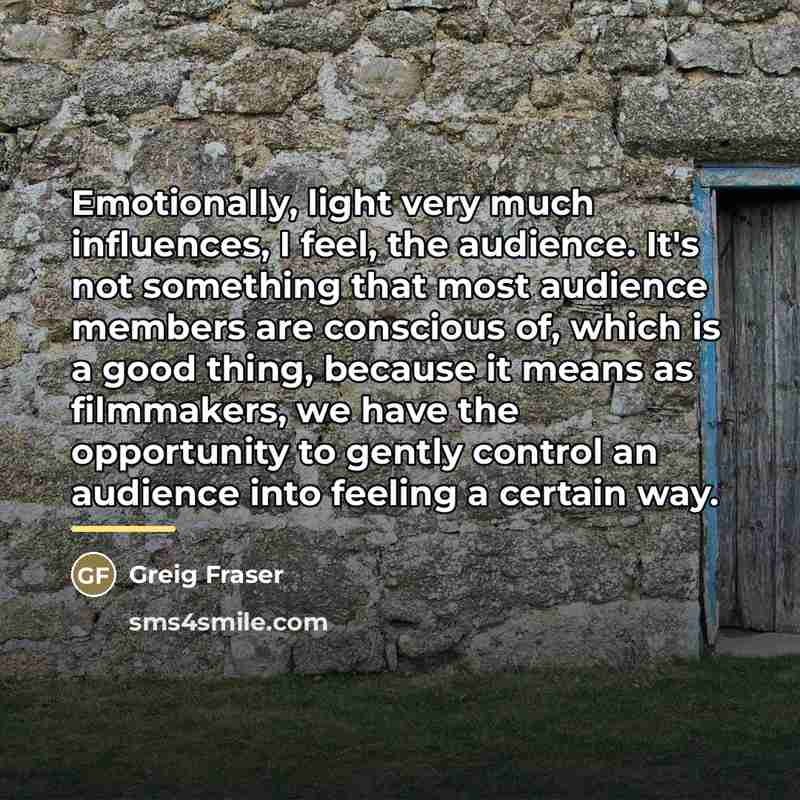 “Emotionally, light very much influences, I feel, the audience. It's…” quote by Greig Fraser