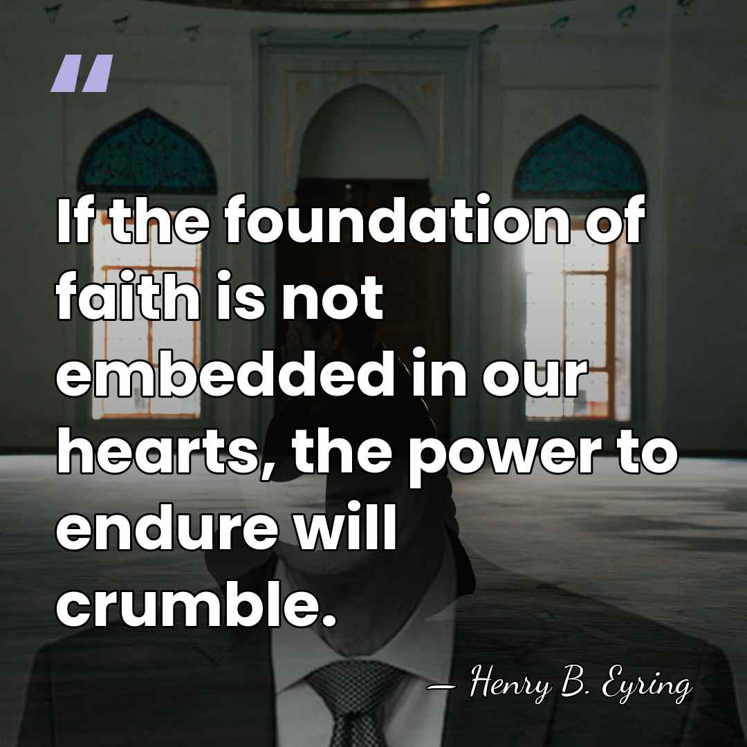 If the foundation of faith is not embedded in our hearts, the&hellip; - Henry B. Eyring