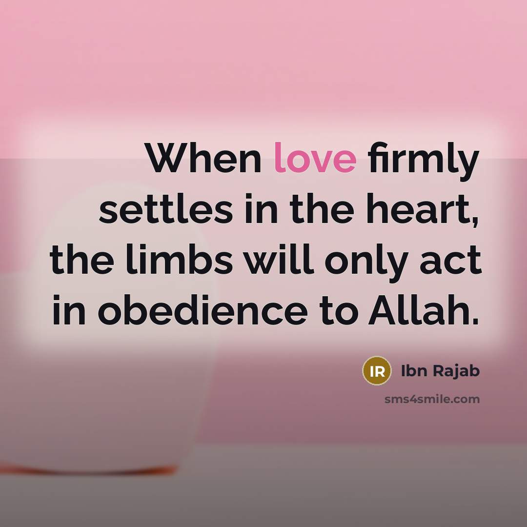 “When love firmly settles in the heart, the limbs will only act in obedience to Allah.” quote by Ibn Rajab