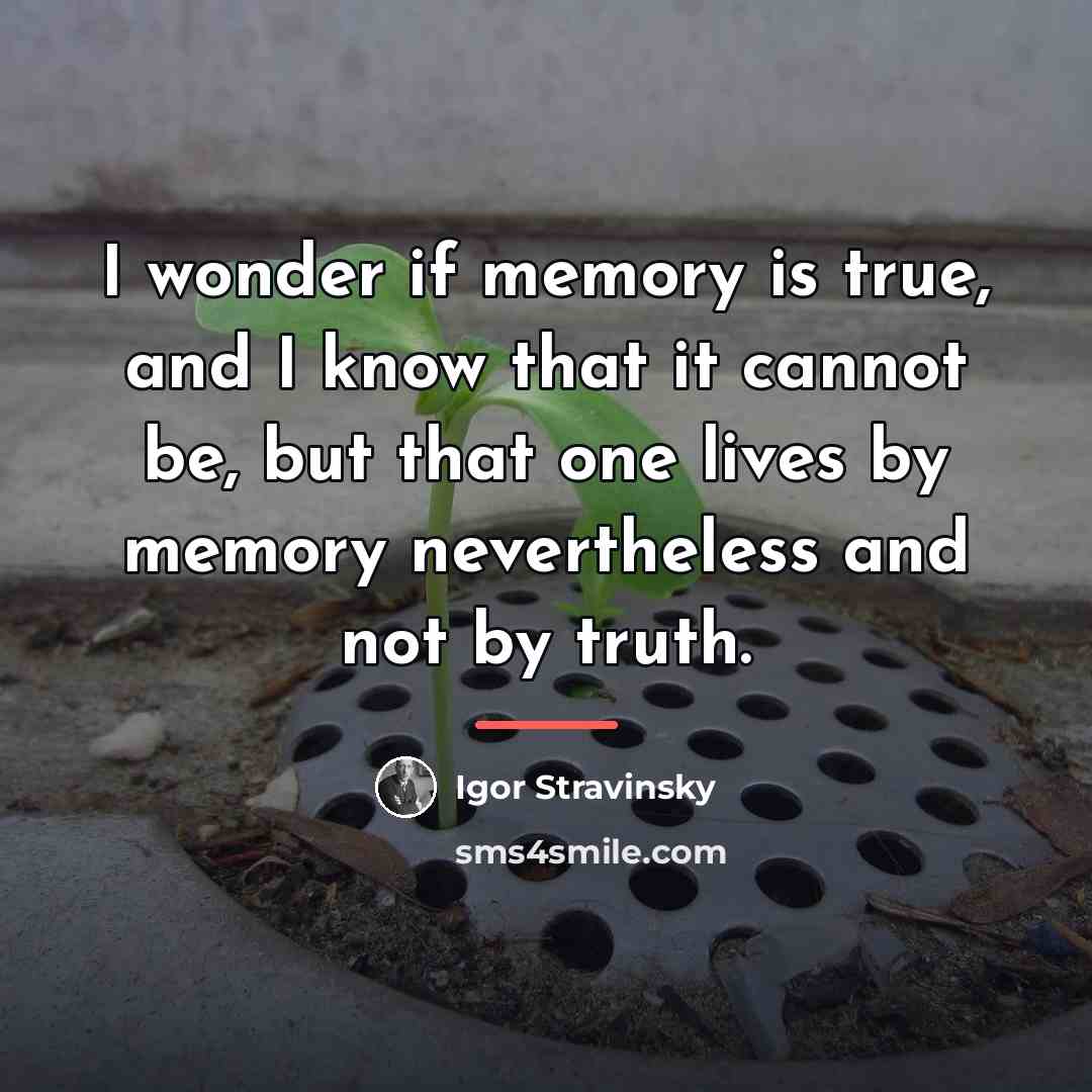 “I wonder if memory is true, and I know that…” quote by Igor Stravinsky