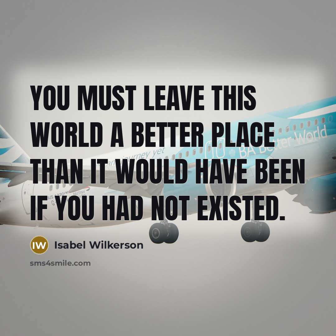 “You must leave this world a better place than it…” quote by Isabel Wilkerson