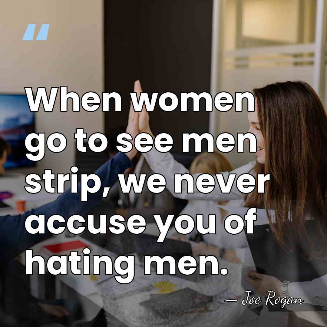 When women go to see men strip, we never accuse you of&hellip; - Joe Rogan