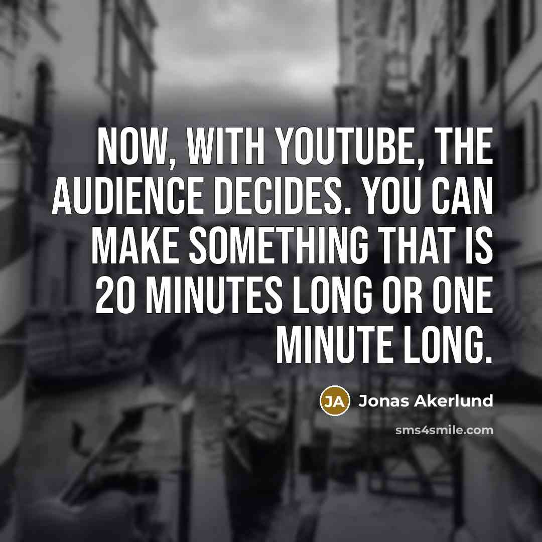 “Now, with YouTube, the audience decides. You can make something…” quote by Jonas Akerlund