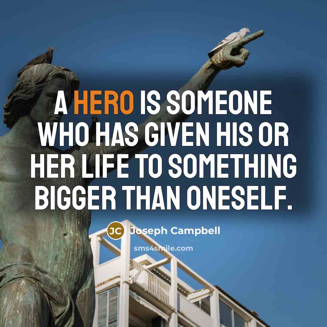 “A hero is someone who has given his or her life to something bigger than oneself.” quote by Joseph Campbell