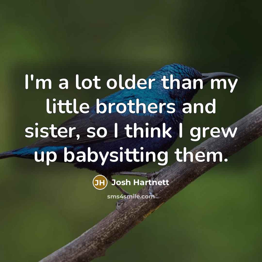 “I'm a lot older than my little brothers and sister,…” quote by Josh Hartnett