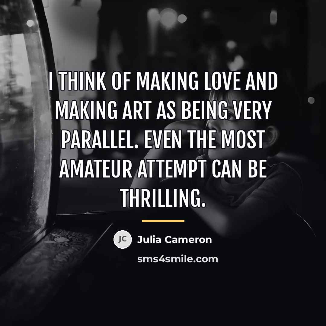 “I think of making love and making art as being…” quote by Julia Cameron
