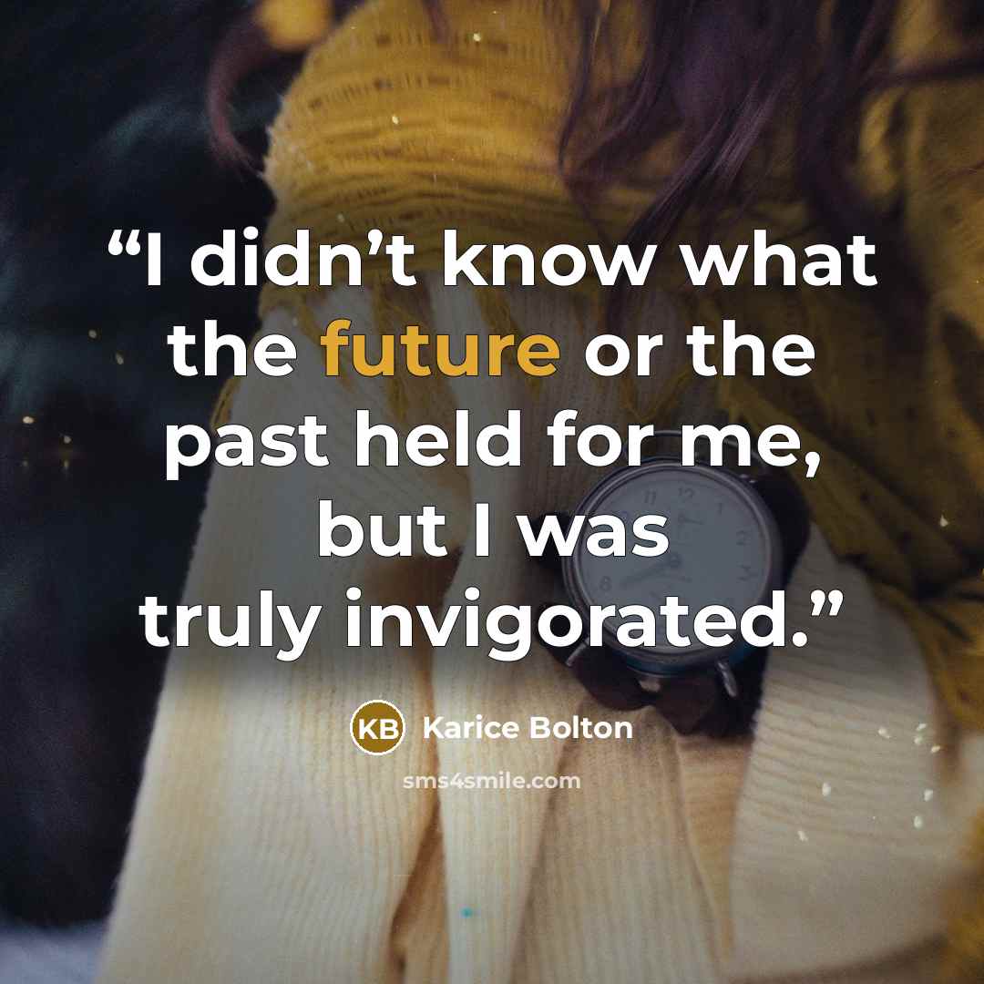 “I didn’t know what the future or the past held for me, but I was truly invigorated.” quote by Karice Bolton