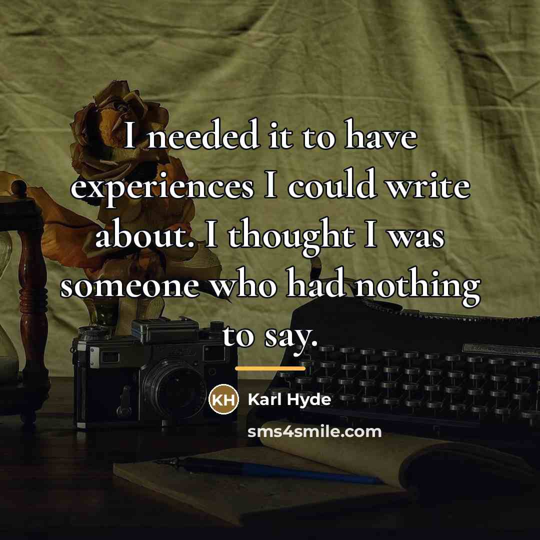“I needed it to have experiences I could write about.…” quote by Karl Hyde
