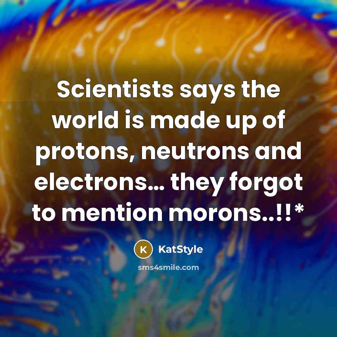 “Scientists says the world is made up of protons, neutrons…” quote by KatStyle