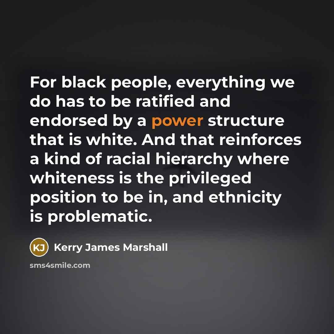 “For black people, everything we do has to be ratified…” quote by Kerry James Marshall