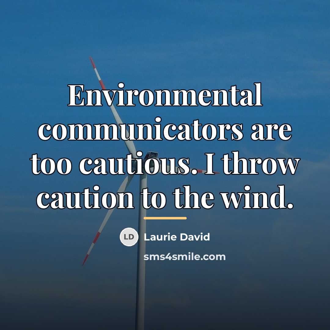 “Environmental communicators are too cautious. I throw caution to the…” quote by Laurie David