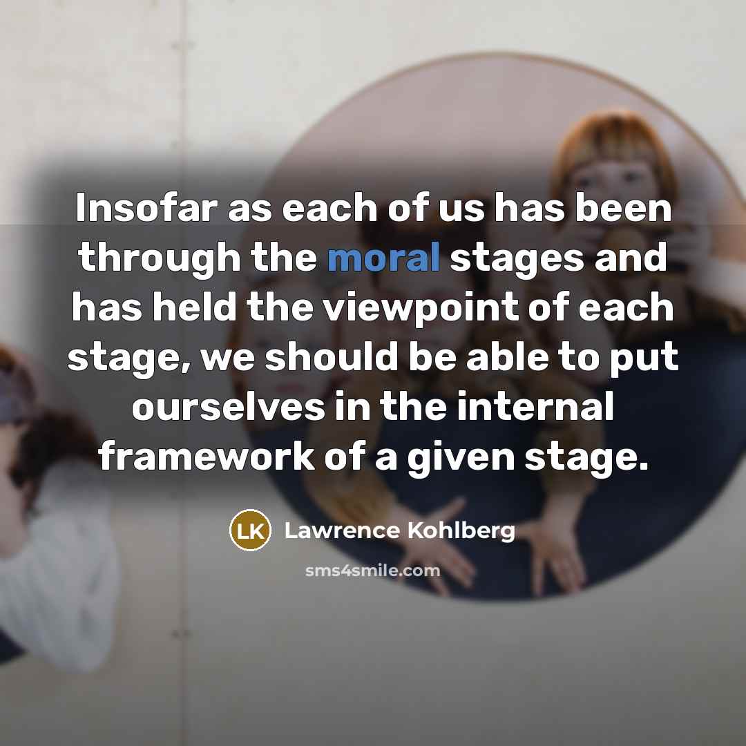“Insofar as each of us has been through the moral…” quote by Lawrence Kohlberg