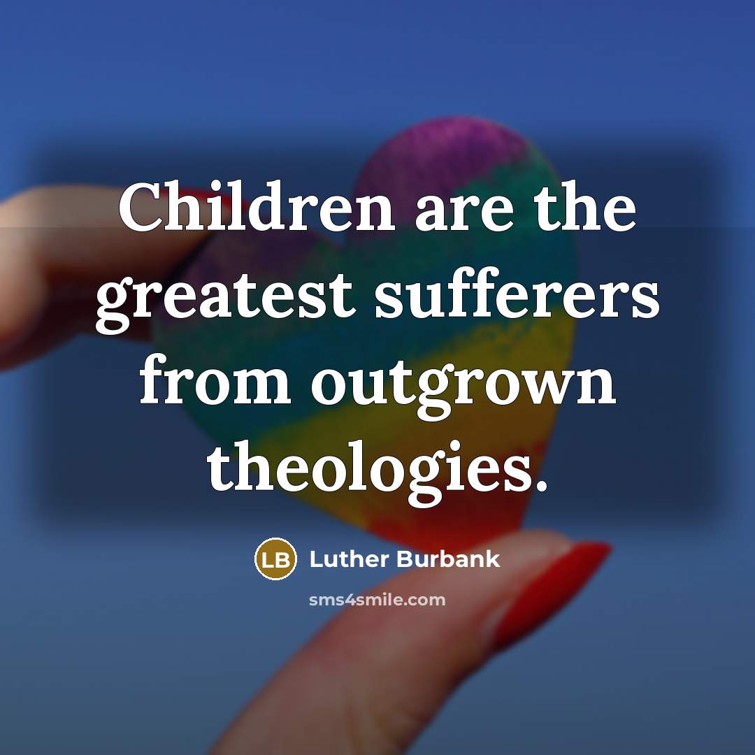 “Children are the greatest sufferers from outgrown theologies.…” quote by Luther Burbank