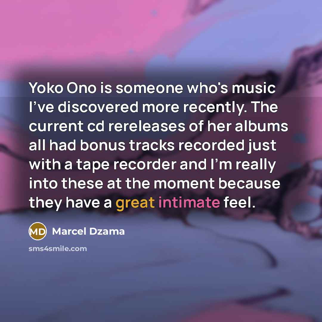 “Yoko Ono is someone who's music I've discovered more recently.…” quote by Marcel Dzama