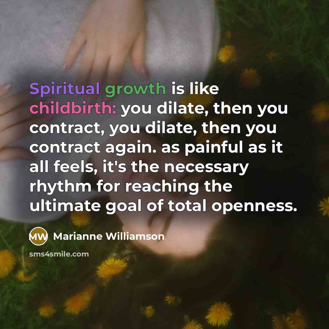 “Spiritual growth is like childbirth: you dilate, then you contract,…” quote by Marianne Williamson