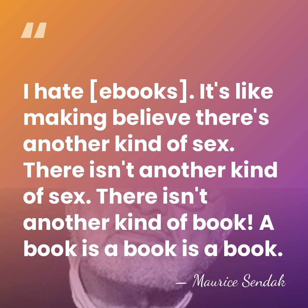 I hate [ebooks]. It's like making believe there's another kind of sex.&hellip; - Maurice Sendak