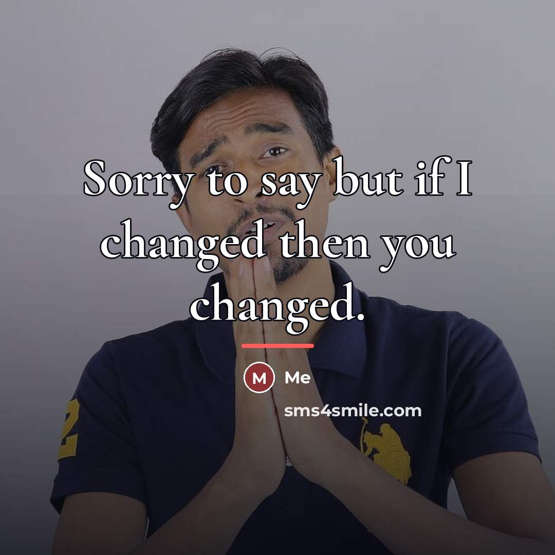 “Sorry to say but if I changed then you changed.…” quote by Me