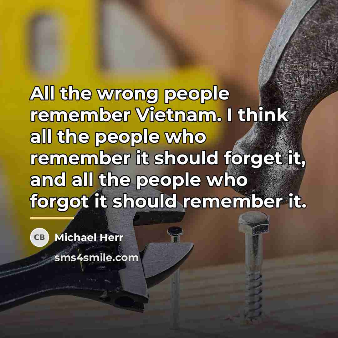 “All the wrong people remember Vietnam. I think all the…” quote by Michael Herr