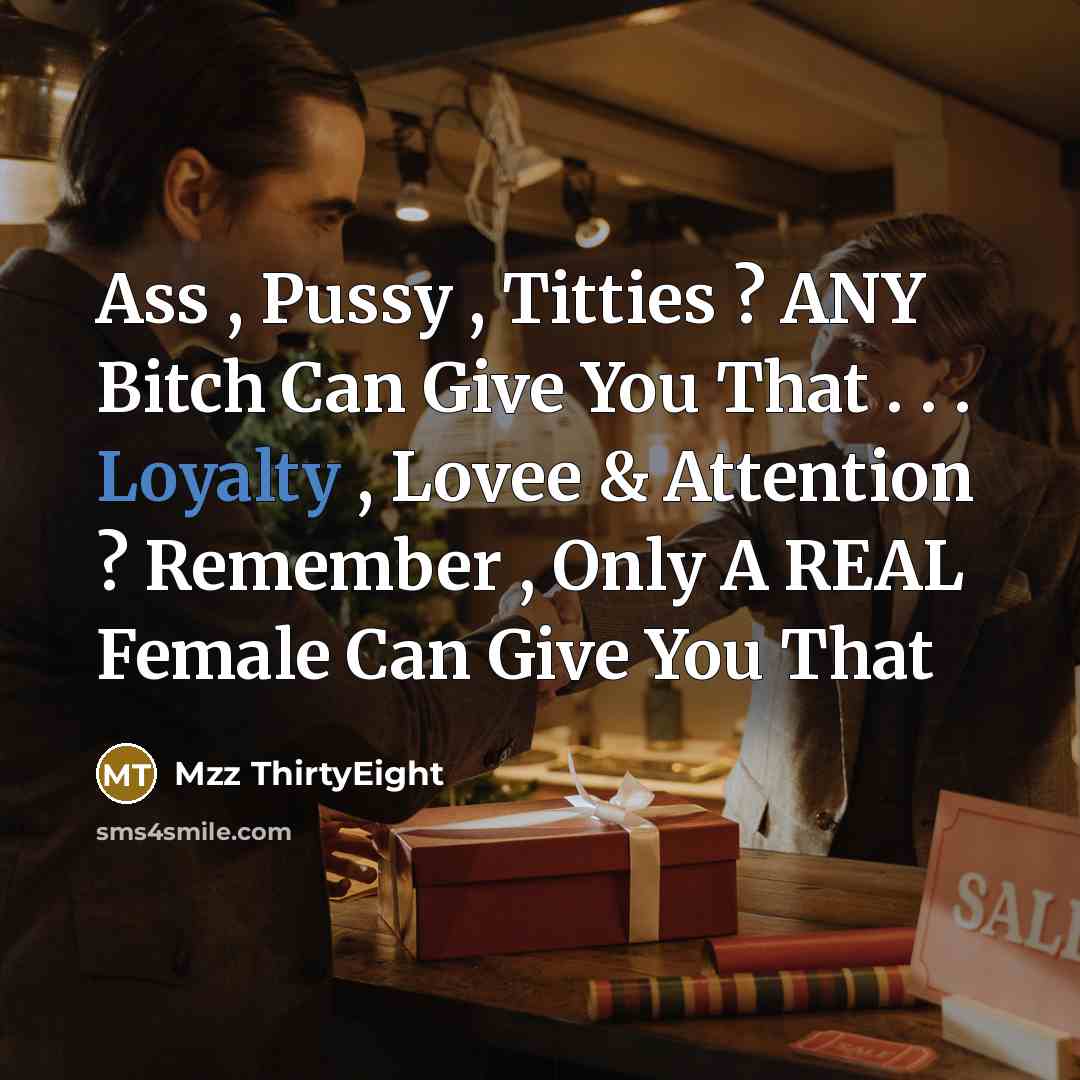 “Ass , Pussy , Titties ? ANY Bitch Can Give You That . . . Loyalty , Lovee & Attention ? Remember , Only A REAL Female Can Give You That” quote by Mzz ThirtyEight
