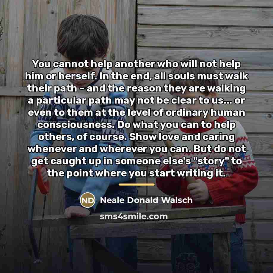 “You cannot help another who will not help him or…” quote by Neale Donald Walsch