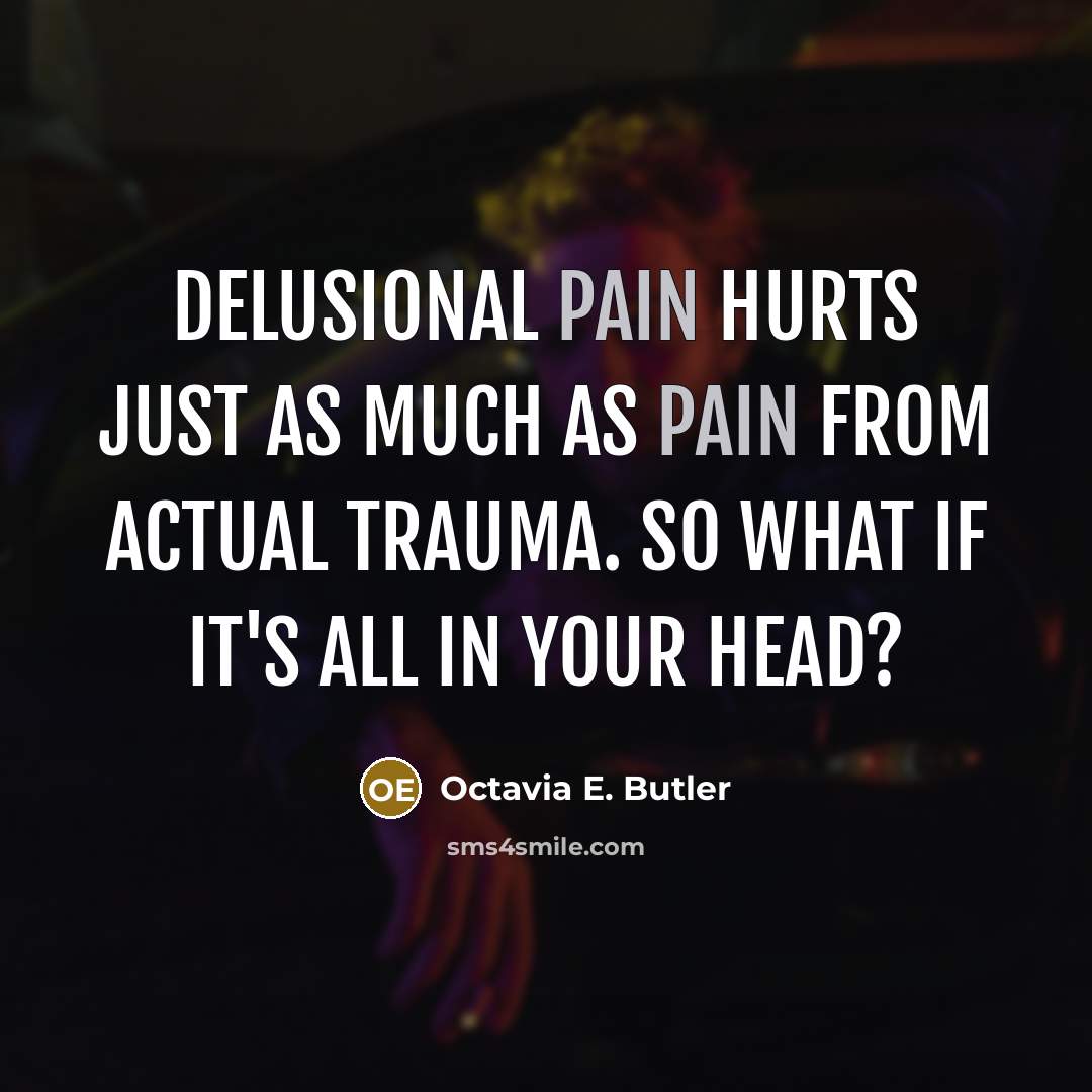 “Delusional pain hurts just as much as pain from actual…” quote by Octavia E. Butler