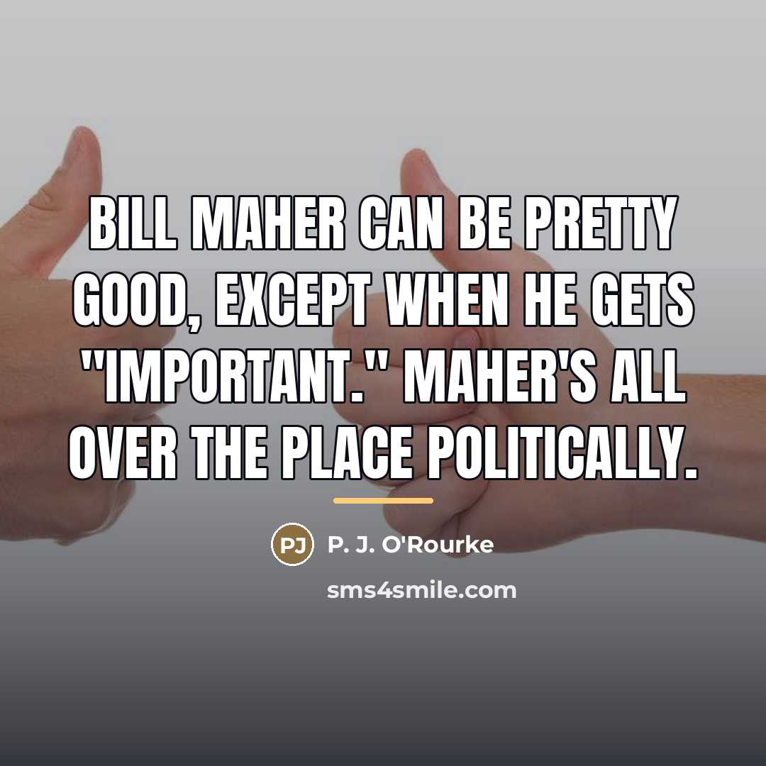 “Bill Maher can be pretty good, except when he gets…” quote by P. J. O'Rourke