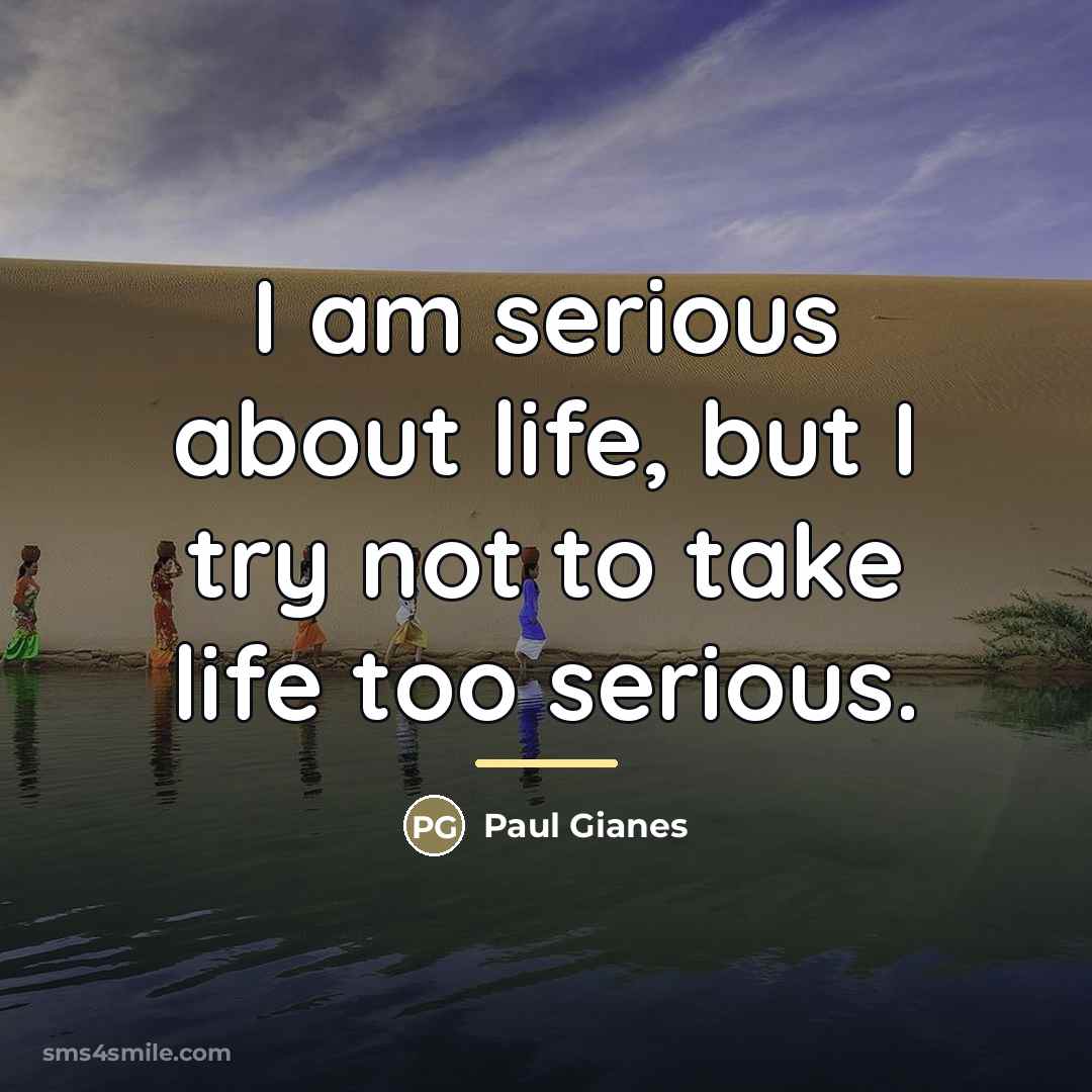 “I am serious about life, but I try not to…” quote by Paul Gianes